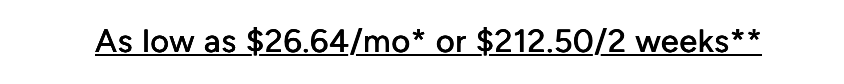 Text on a white background stating 'As low as $26.64/mo* or $212.50/2 weeks**' in a dark blue font.